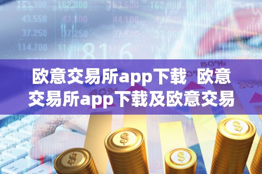欧意交易所app下载  欧意交易所app下载及欧意交易所app官方下载