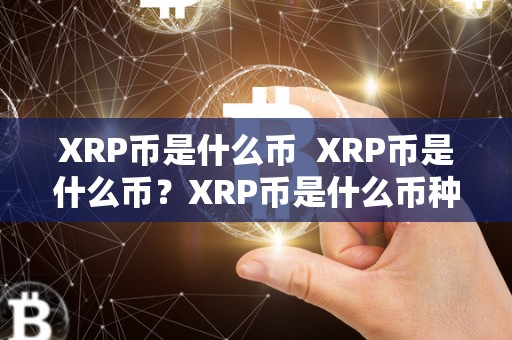 XRP币是什么币  XRP币是什么币？XRP币是什么币种？详细解读XRP币的概念和特点