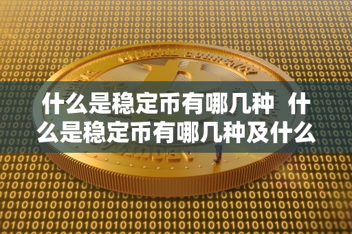 什么是稳定币有哪几种  什么是稳定币有哪几种及什么是稳定币?