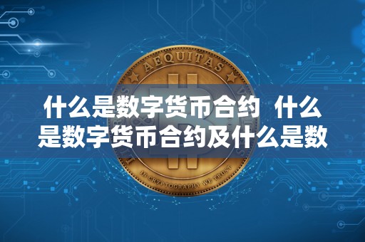 什么是数字货币合约  什么是数字货币合约及什么是数字货币合约交易