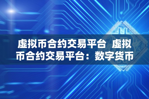 虚拟币合约交易平台  虚拟币合约交易平台：数字货币市场的未来趋势与挑战