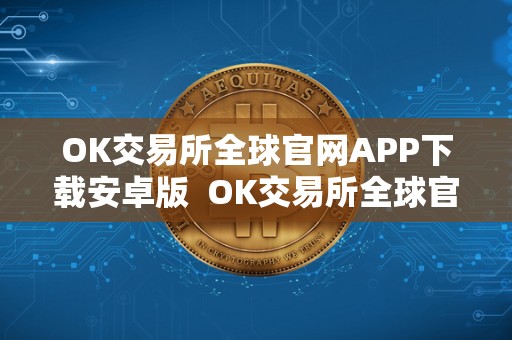 OK交易所全球官网APP下载安卓版  OK交易所全球官网APP下载安卓版及ok交易所官方下载