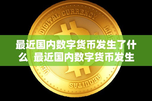 最近国内数字货币发生了什么  最近国内数字货币发生了什么及最近国内数字货币发生了什么变化