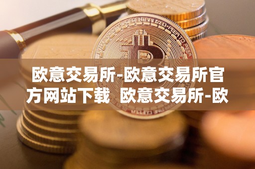 欧意交易所-欧意交易所官方网站下载  欧意交易所-欧意交易所官方网站下载及欧意交易所正规吗