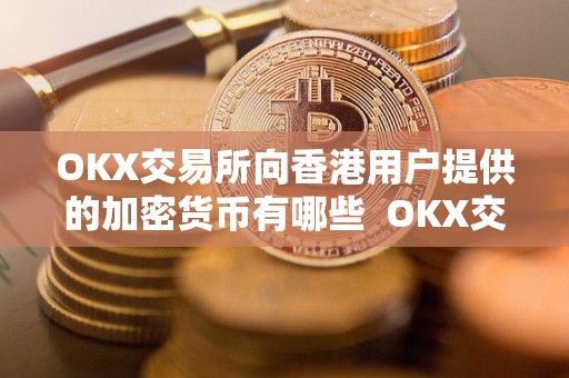 OKX交易所向香港用户提供的加密货币有哪些  OKX交易所向香港用户提供的加密货币有哪些
