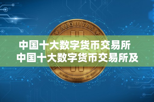中国十大数字货币交易所  中国十大数字货币交易所及中国十大数字货币交易所排名