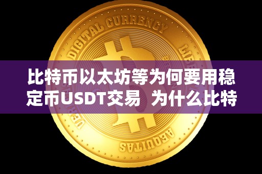 比特币以太坊等为何要用稳定币USDT交易  为什么比特币以太坊等加密货币交易中会选择使用稳定币USDT？比特币为什么会上涨，而稳定币USDT却可能下跌？