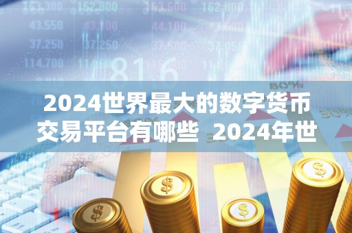 2024世界最大的数字货币交易平台有哪些  2024年世界最大的数字货币交易平台排名及特点分析