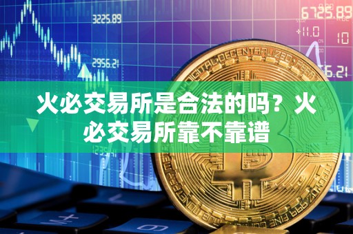 火必交易所是合法的吗？火必交易所靠不靠谱