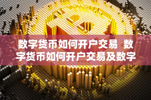 数字货币如何开户交易  数字货币如何开户交易及数字货币如何开户交易不完成任务不能提现这是套路吗?