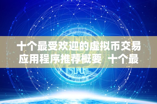 十个最受欢迎的虚拟币交易应用程序推荐概要  十个最受欢迎的虚拟币交易应用程序推荐概要