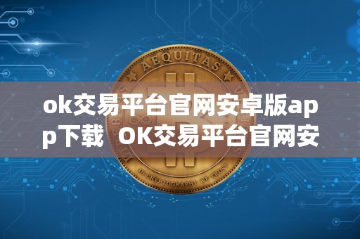 ok交易平台官网安卓版app下载  OK交易平台官网安卓版APP下载及OK交易所APP官网下载