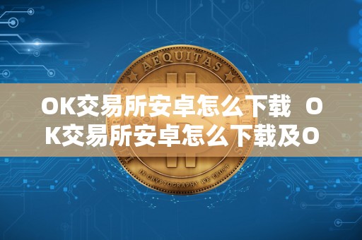 OK交易所安卓怎么下载  OK交易所安卓怎么下载及OK交易所安卓怎么下载不了
