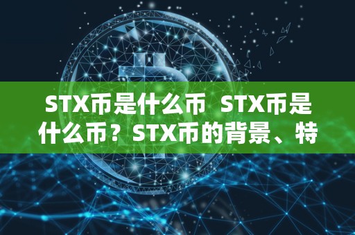 STX币是什么币  STX币是什么币？STX币的背景、特点和用途详解