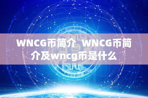 WNCG币简介  WNCG币简介及wncg币是什么