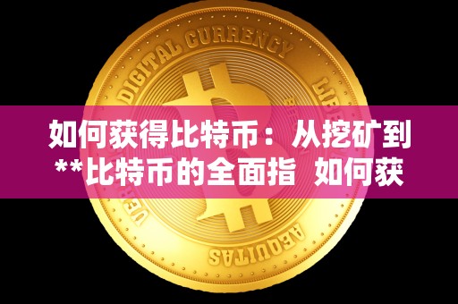 如何获得比特币：从挖矿到**比特币的全面指  如何获得比特币：从挖矿到**比特币的全面指南