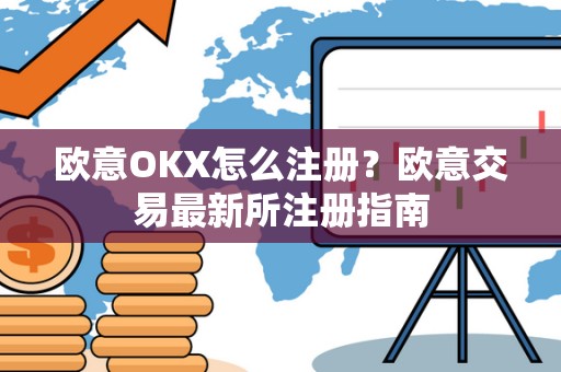 欧意OKX怎么注册？欧意交易最新所注册指南