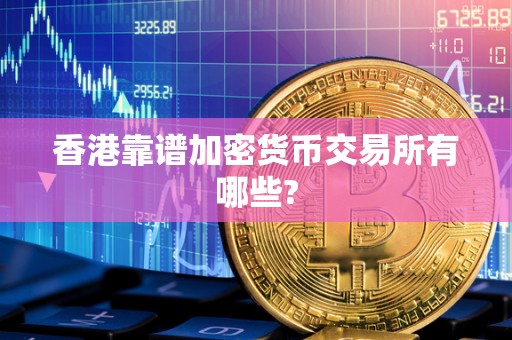 香港靠谱加密货币交易所有哪些?