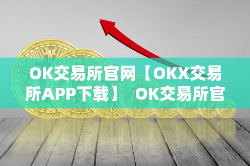 OK交易所官网【OKX交易所APP下载】  OK交易所官网:OKX交易所APP下载及OK交易所全球官网APP下载