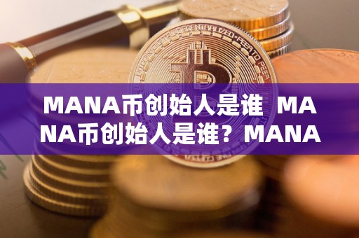 MANA币创始人是谁  MANA币创始人是谁？MANA币的创始人是谁？