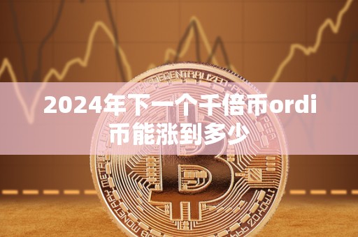 2024年下一个千倍币ordi币能涨到多少