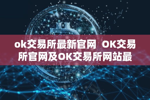 ok交易所最新官网  OK交易所官网及OK交易所网站最新信息