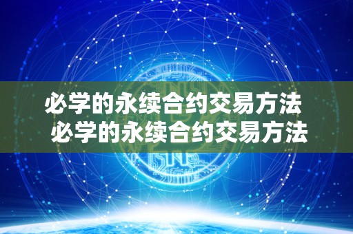 必学的永续合约交易方法  必学的永续合约交易方法及必学的永续合约交易方法有哪些
