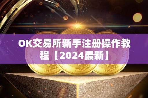 OK交易所新手注册操作教程【2024最新】