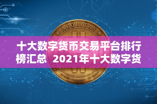 十大数字货币交易平台排行榜汇总  2021年十大数字货币交易平台排行榜汇总：币安、**、OKEx等平台综合评测