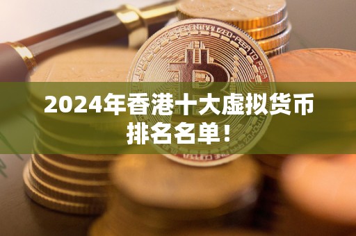 2024年香港十大虚拟货币排名名单！