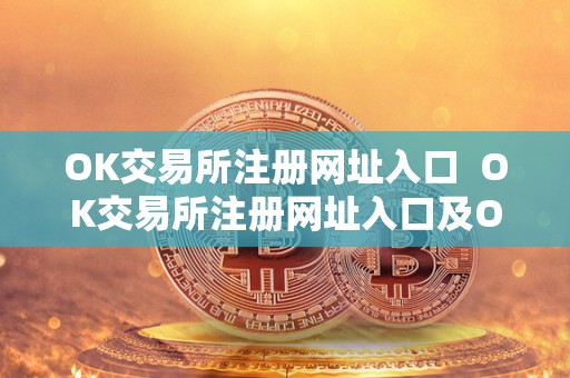 OK交易所注册网址入口  OK交易所注册网址入口及OK交易所登录网址