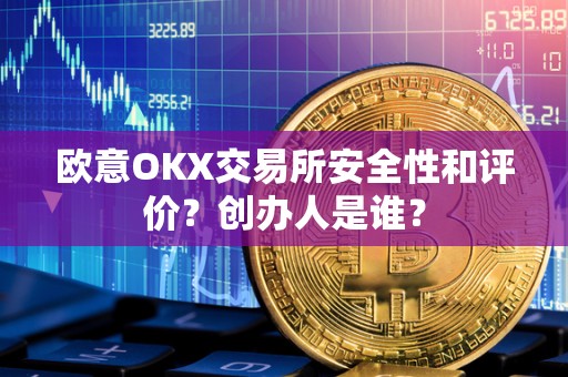 欧意OKX交易所安全性和评价？创办人是谁？