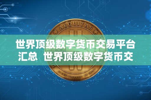 世界顶级数字货币交易平台汇总  世界顶级数字货币交易平台汇总