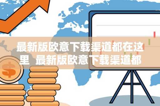 最新版欧意下载渠道都在这里  最新版欧意下载渠道都在这里及欧意官网下载