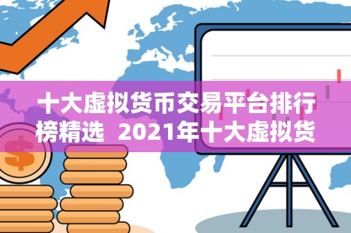 十大虚拟货币交易平台排行榜精选  2021年十大虚拟货币交易平台排行榜精选