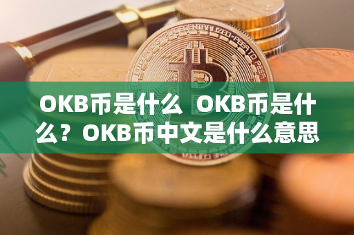 OKB币是什么  OKB币是什么？OKB币中文是什么意思？详细解析OKB币的定义和意义