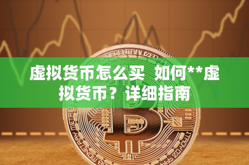 虚拟货币怎么买  如何**虚拟货币？详细指南
