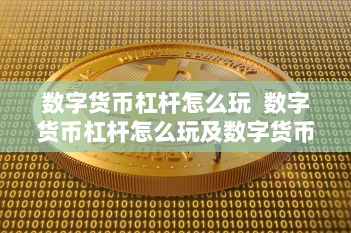 数字货币杠杆怎么玩  数字货币杠杆怎么玩及数字货币杠杆怎么玩能赚钱