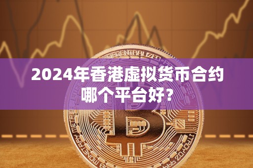2024年香港虚拟货币合约哪个平台好？