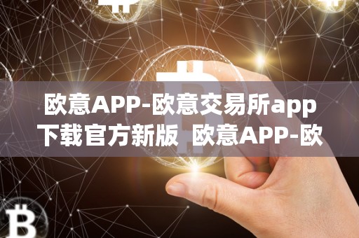 欧意APP-欧意交易所app下载官方新版  欧意APP-欧意交易所app下载官方新版及欧意交易所最新消息