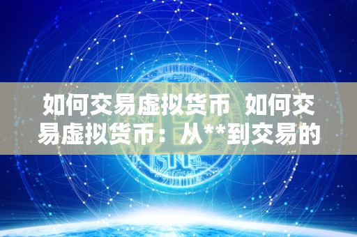 如何交易虚拟货币  如何交易虚拟货币：从**到交易的全面指南