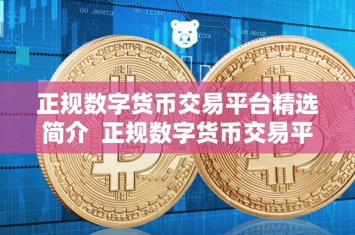 正规数字货币交易平台精选简介  正规数字货币交易平台精选简介