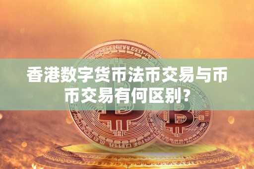 香港数字货币法币交易与币币交易有何区别？