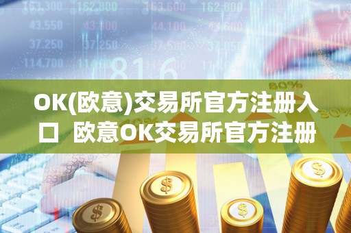 OK(欧意)交易所官方注册入口  欧意OK交易所官方注册入口及欧意OKEX交易所