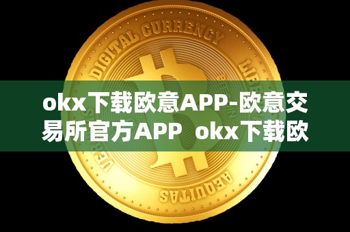 okx下载欧意APP-欧意交易所官方APP  okx下载欧意APP-欧意交易所官方APP及欧意okex交易所