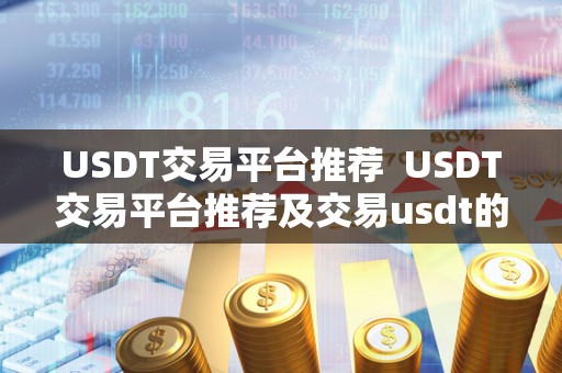USDT交易平台推荐  USDT交易平台推荐及交易usdt的平台