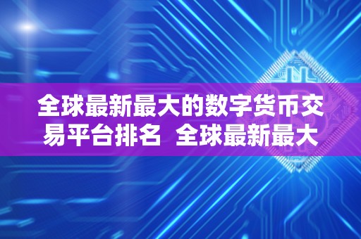 全球最新最大的数字货币交易平台排名  全球最新最大的数字货币交易平台排名