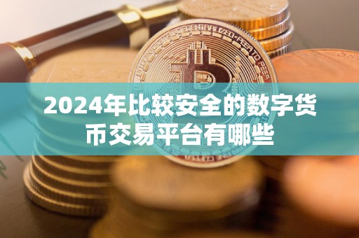 2024年比较安全的数字货币交易平台有哪些