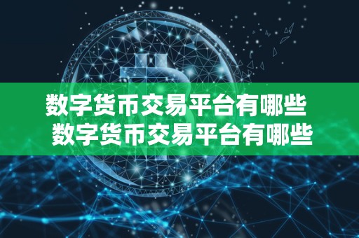 数字货币交易平台有哪些  数字货币交易平台有哪些？比特币、以太坊、莱特币等主要数字货币交易平台一览