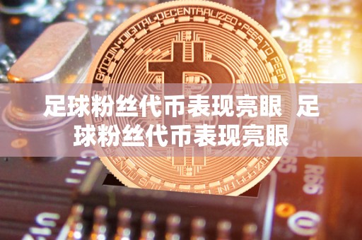 足球粉丝代币表现亮眼  足球粉丝代币表现亮眼